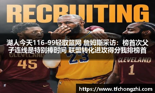 湖人今天116-99轻取篮网 詹姆斯采访：榜首次父子连线是特别棒时间 联盟转化进攻得分我排榜首