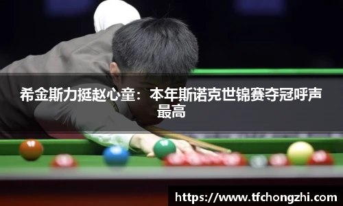 希金斯力挺赵心童：本年斯诺克世锦赛夺冠呼声最高