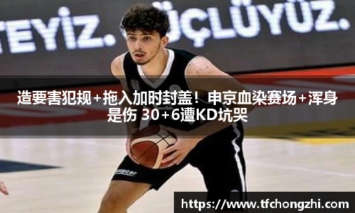 造要害犯规+拖入加时封盖！申京血染赛场+浑身是伤 30+6遭KD坑哭